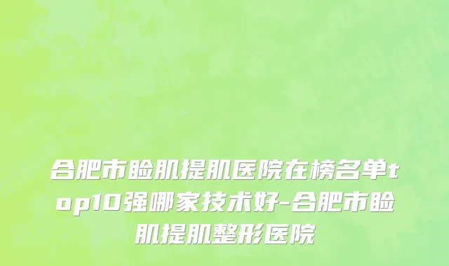 合肥市睑肌提肌医院在榜名单top10强哪家技术好-合肥市睑肌提肌整形医院