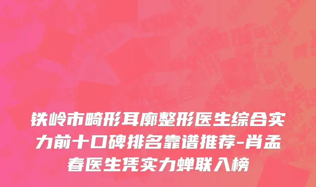 铁岭市畸形耳廓整形医生综合实力前十口碑排名靠谱推荐-肖孟春医生凭实力蝉联入榜