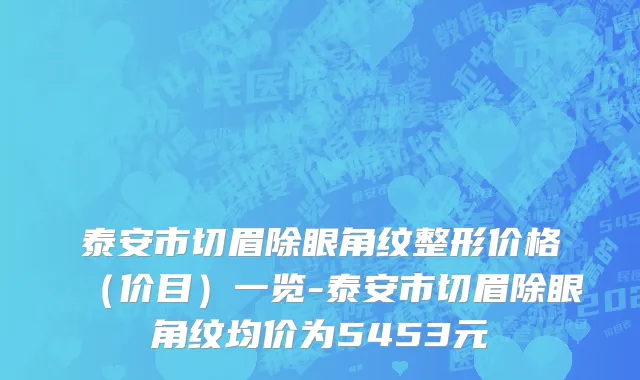 泰安市切眉除眼角纹整形价格（价目）一览-泰安市切眉除眼角纹均价为5453元