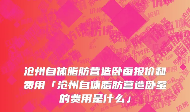 沧州自体脂肪营造卧蚕报价和费用「沧州自体脂肪营造卧蚕的费用是什么」
