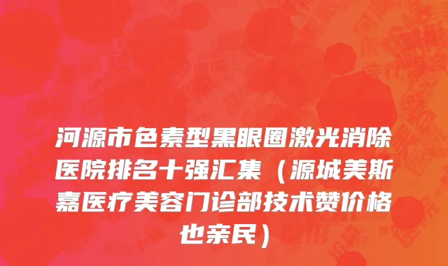 河源市色素型黑眼圈激光消除医院排名十强汇集（源城美斯嘉医疗美容门诊部技术赞价格也亲民）