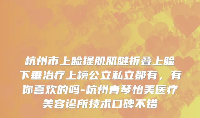杭州市上睑提肌肌腱折叠上睑下垂治疗上榜公立私立都有，有你喜欢的吗-杭州青琴怡美医疗美容诊所技术口碑不错