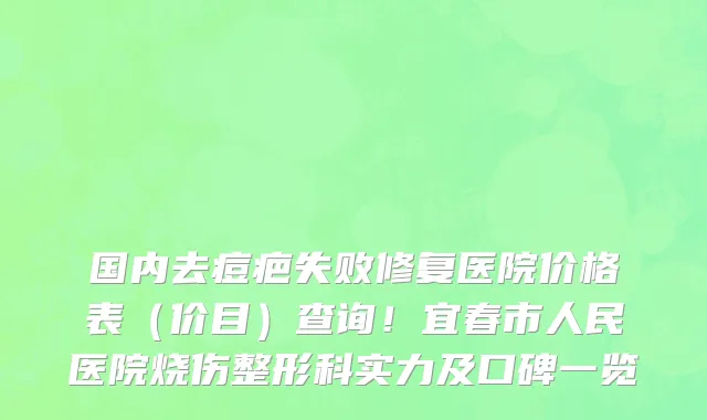 国内去痘疤失败修复医院价格表(价目)查询!宜春市人民医院烧伤整形科实力及口碑一览