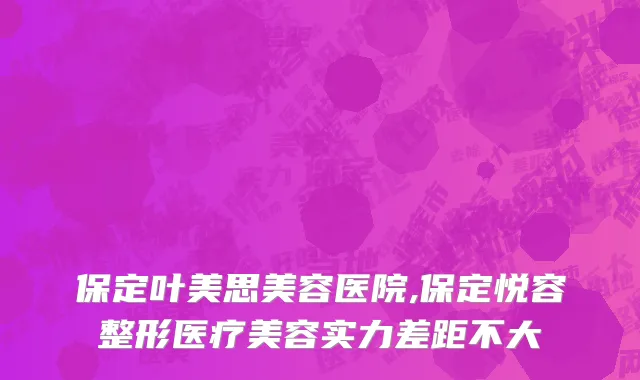 保定叶美思美容医院,保定悦容整形医疗美容实力差距不大
