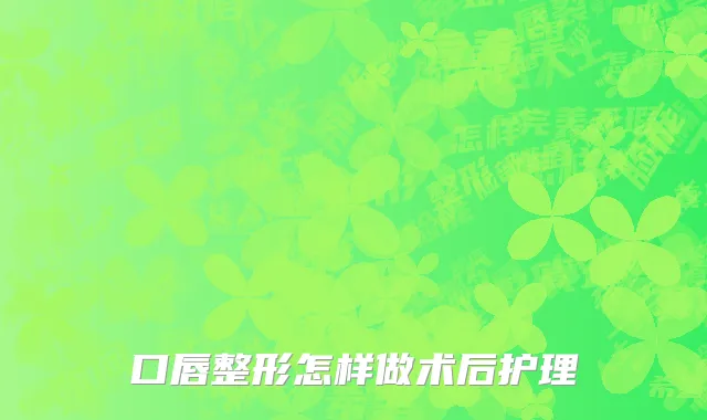 口唇整形怎样做术后护理