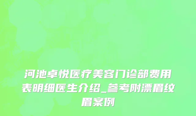 河池卓悦医疗美容门诊部费用表明细医生介绍_参考附漂眉纹眉案例