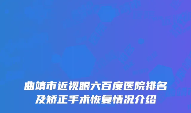 曲靖市近视眼六百度医院排名及矫正手术恢复情况介绍