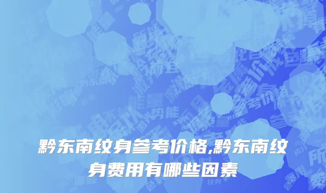 黔东南纹身参考价格,黔东南纹身费用有哪些因素
