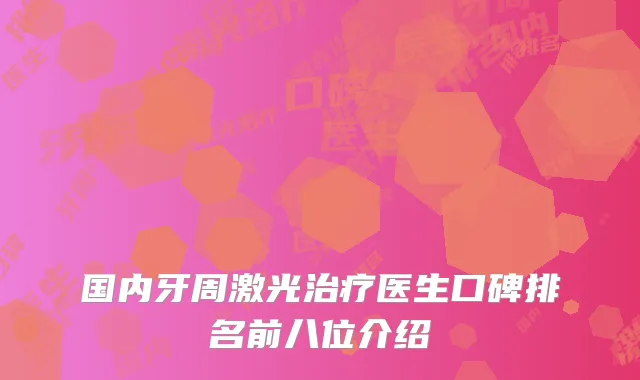 国内牙周激光治疗医生口碑排名前八位介绍