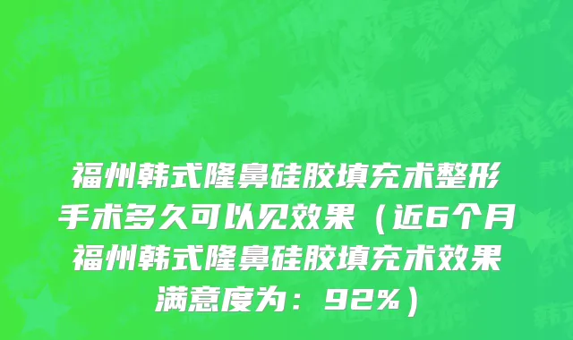 福州韩式隆鼻硅胶填充术整形手术多久可以见效果(近6个月福州韩式隆鼻硅胶填充术效果满意度为:92%)