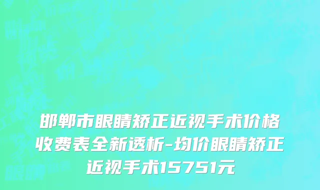 邯郸市眼睛矫正近视手术价格收费表全新透析-均价眼睛矫正近视手术15751元