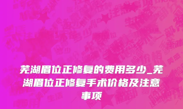 芜湖眉位正修复的费用多少_芜湖眉位正修复手术价格及注意事项