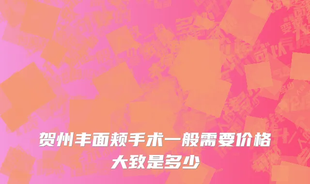 贺州丰面颊手术一般需要价格大致是多少