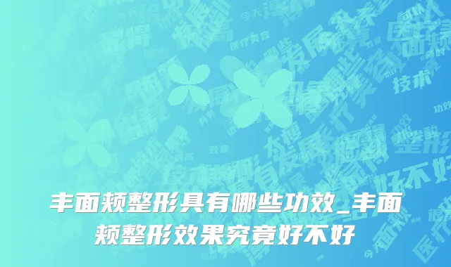 丰面颊整形具有哪些功效_丰面颊整形效果究竟好不好
