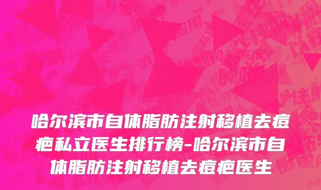 哈尔滨市自体脂肪注射移植去痘疤私立医生排行榜-哈尔滨市自体脂肪注射移植去痘疤医生