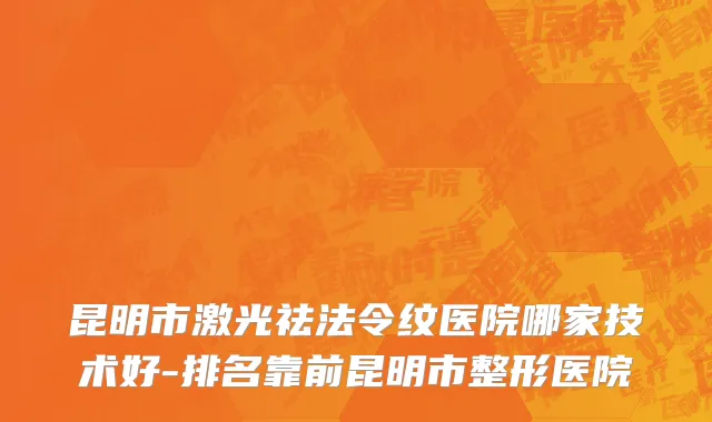 昆明市激光祛法令纹医院哪家技术好-排名靠前昆明市整形医院