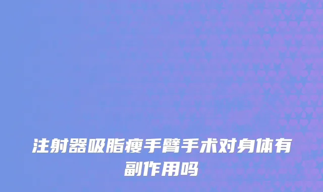 注射器吸脂瘦手臂手术对身体有副作用吗
