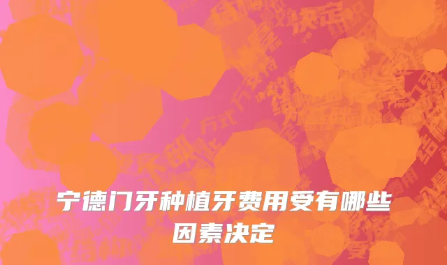 宁德门牙种植牙费用受有哪些因素决定