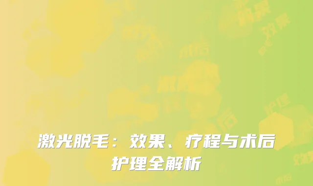 激光脱毛：效果、疗程与术后护理全解析