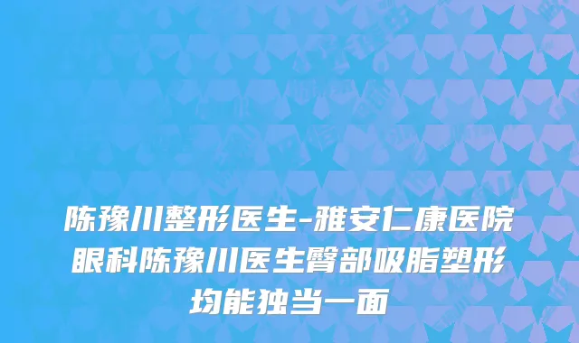 陈豫川整形医生-雅安仁康医院眼科陈豫川医生臀部吸脂塑形均能独当一面