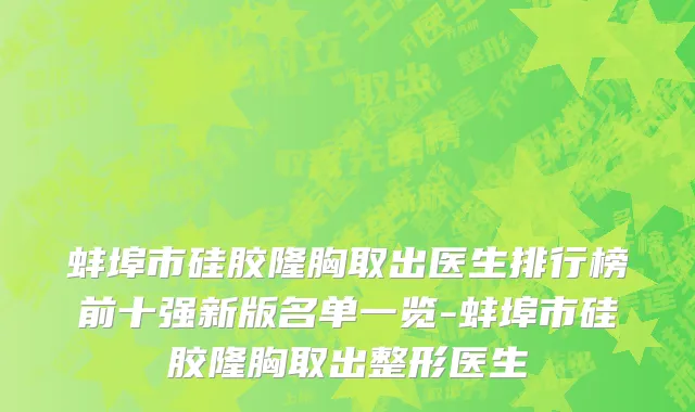 蚌埠市硅胶隆胸取出医生排行榜前十强新版名单一览-蚌埠市硅胶隆胸取出整形医生