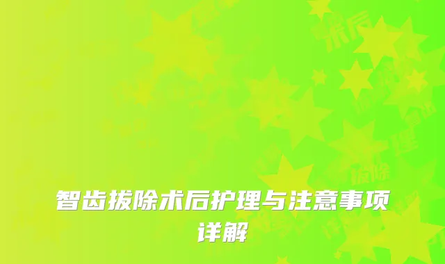 智齿拔除术后护理与注意事项详解
