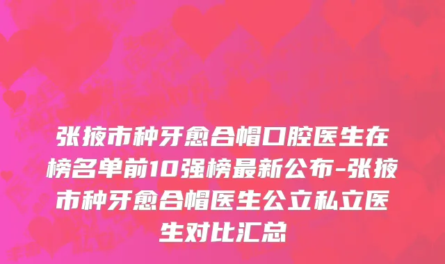 张掖市种牙愈合帽口腔医生在榜名单前10强榜最新公布-张掖市种牙愈合帽医生公立私立医生对比汇总