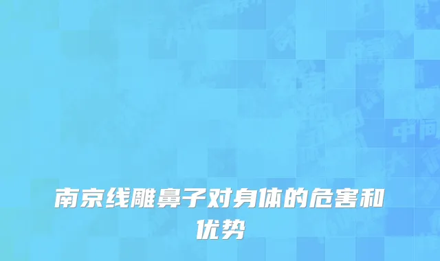 南京线雕鼻子对身体的危害和优势