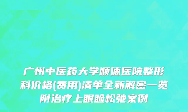 广州中医药大学顺德医院整形科价格(费用)清单全新解密一览附治疗上眼睑松弛案例