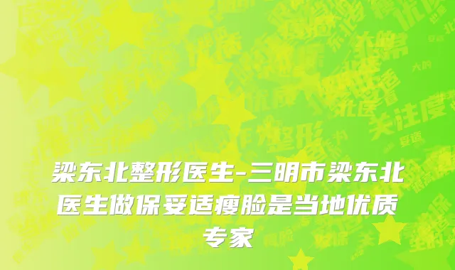 梁东北整形医生-三明市梁东北医生做保妥适瘦脸是当地优质专家