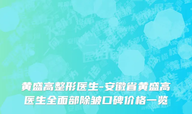 黄盛高整形医生-安徽省黄盛高医生全面部除皱口碑价格一览