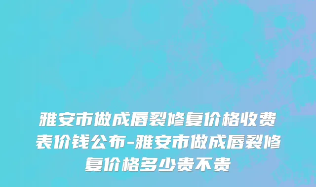 雅安市做成唇裂修复价格收费表价钱公布-雅安市做成唇裂修复价格多少贵不贵