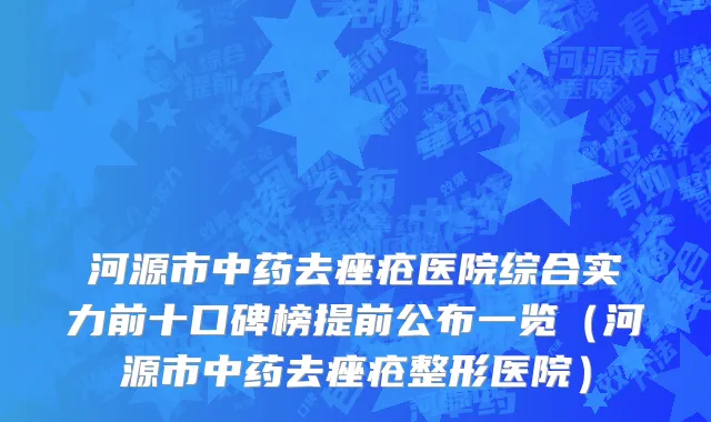 河源市中药去痤疮医院综合实力前十口碑榜提前公布一览（河源市中药去痤疮整形医院）
