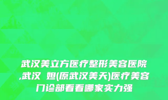 武汉美立方医疗整形美容医院,武汉媄妲(原武汉美天)医疗美容门诊部看看哪家实力强