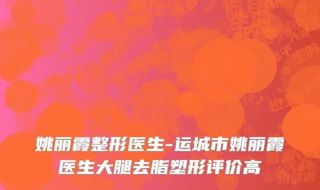 姚丽霞整形医生-运城市姚丽霞医生大腿去脂塑形评价高