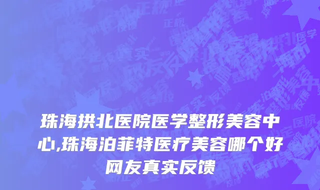 珠海拱北医院医学整形美容中心,珠海泊菲特医疗美容哪个好网友真实反馈