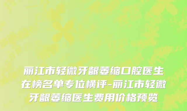 丽江市轻微牙龈萎缩口腔医生在榜名单专位横评-丽江市轻微牙龈萎缩医生费用价格预览
