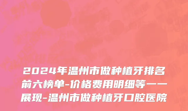 2024年温州市做种植牙排名前六榜单-价格费用明细等一一展现-温州市做种植牙口腔医院