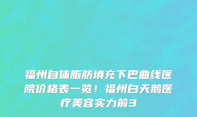 福州自体脂肪填充下巴曲线医院价格表一览!福州白天鹅医疗美容实力前3