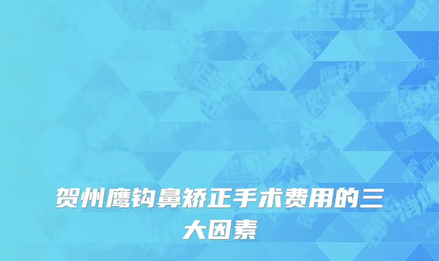 贺州鹰钩鼻矫正手术费用的三大因素