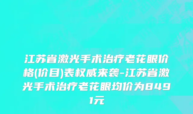 江苏省激光手术治疗老花眼价格(价目)表权威来袭-江苏省激光手术治疗老花眼均价为8491元