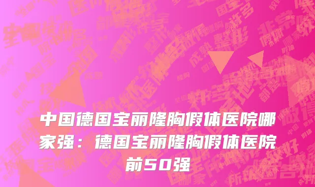 中国德国宝丽隆胸假体医院哪家强：德国宝丽隆胸假体医院前50强