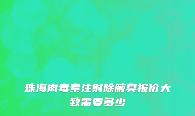 珠海肉毒素注射除腋臭报价大致需要多少