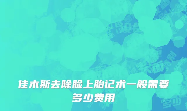 佳木斯去除脸上胎记术一般需要多少费用