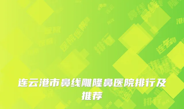 连云港市鼻线雕隆鼻医院排行及推荐