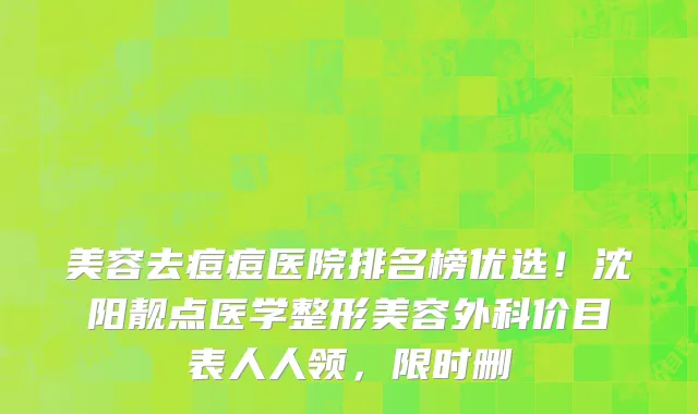 美容去痘痘医院排名榜优选!沈阳靓点医学整形美容外科价目表人人领,限时删