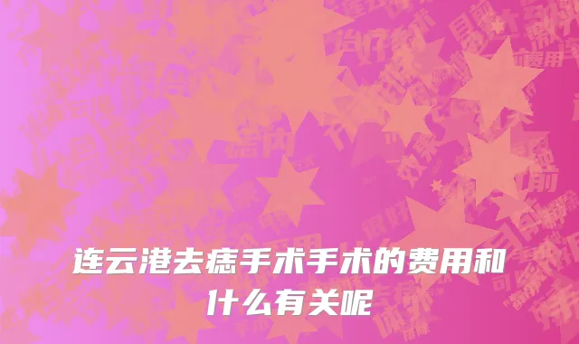 连云港去痣手术手术的费用和什么有关呢