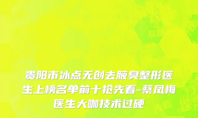 贵阳市冰点无创去腋臭整形医生上榜名单前十抢先看-蔡凤梅医生大咖技术过硬