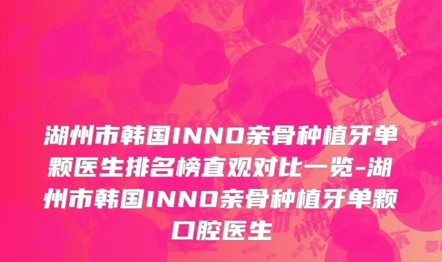 湖州市韩国INNO亲骨种植牙单颗医生排名榜直观对比一览-湖州市韩国INNO亲骨种植牙单颗口腔医生