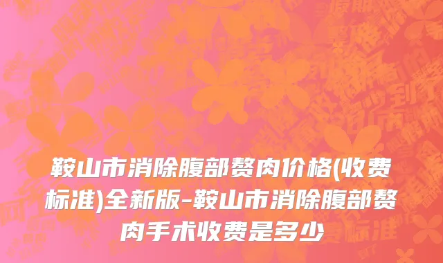 鞍山市消除腹部赘肉价格(收费标准)全新版-鞍山市消除腹部赘肉手术收费是多少
